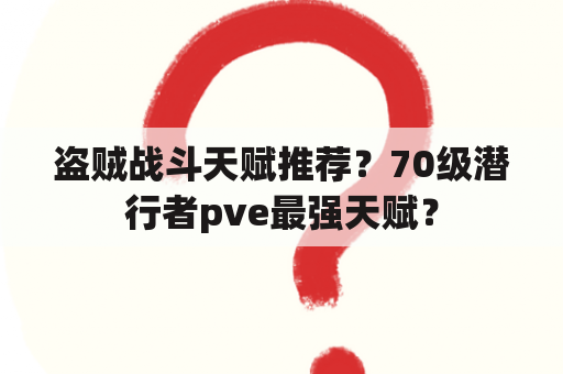 盗贼战斗天赋推荐？70级潜行者pve最强天赋？