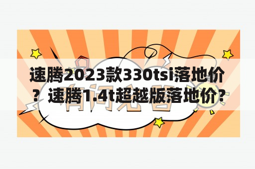 速腾2023款330tsi落地价？速腾1.4t超越版落地价？