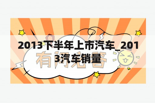 2013下半年上市汽车_2013汽车销量