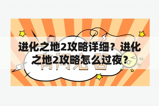 进化之地2攻略详细？进化之地2攻略怎么过夜？