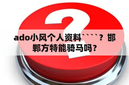 ado小风个人资料````？邯郸方特能骑马吗？