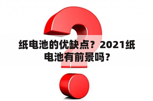 纸电池的优缺点？2021纸电池有前景吗？