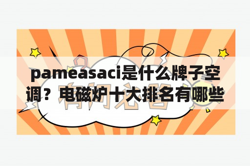 pameasaci是什么牌子空调？电磁炉十大排名有哪些？