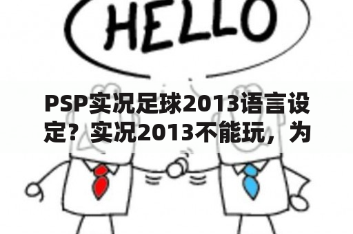 PSP实况足球2013语言设定？实况2013不能玩，为什么啊？