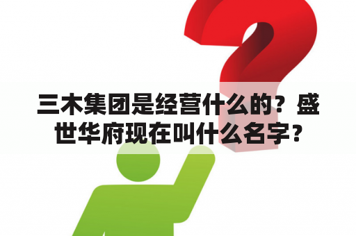 三木集团是经营什么的？盛世华府现在叫什么名字？