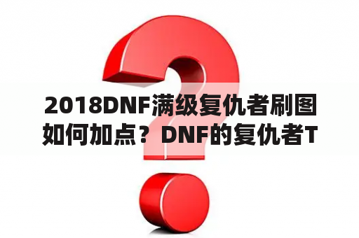 2018DNF满级复仇者刷图如何加点？DNF的复仇者TP加点？