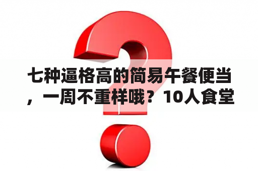 七种逼格高的简易午餐便当，一周不重样哦？10人食堂菜谱一周不重样？