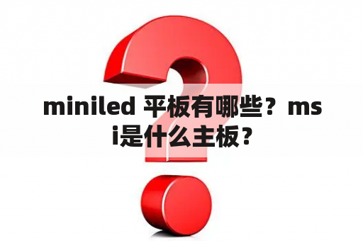 miniled 平板有哪些？msi是什么主板？