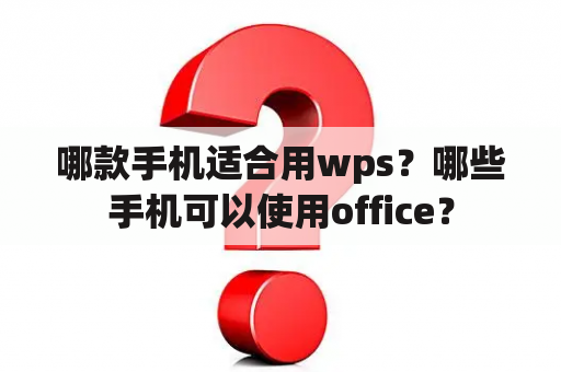哪款手机适合用wps？哪些手机可以使用office？