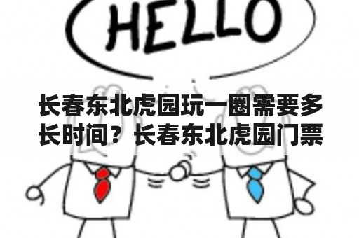 长春东北虎园玩一圈需要多长时间？长春东北虎园门票用预定吗？