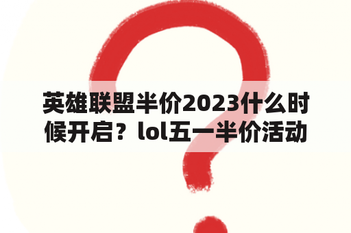 英雄联盟半价2023什么时候开启？lol五一半价活动有至高天吗？