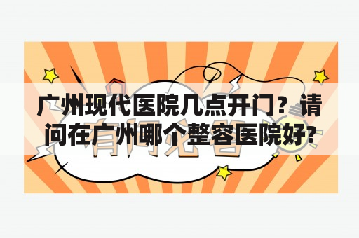 广州现代医院几点开门？请问在广州哪个整容医院好?比较专业的啊？