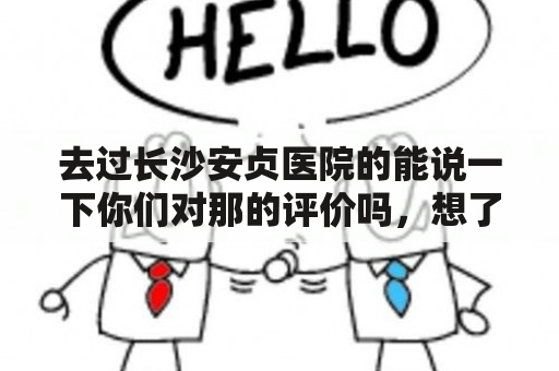 去过长沙安贞医院的能说一下你们对那的评价吗，想了解一下？安贞医院住院容易吗？