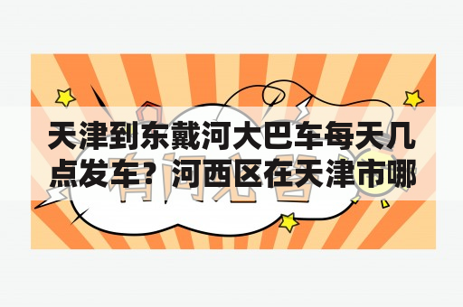 天津到东戴河大巴车每天几点发车？河西区在天津市哪个方向上？