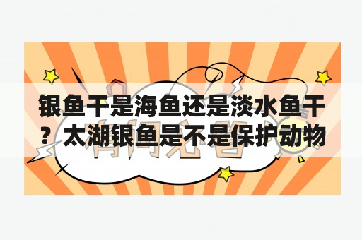 银鱼干是海鱼还是淡水鱼干？太湖银鱼是不是保护动物？