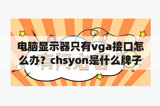 电脑显示器只有vga接口怎么办？chsyon是什么牌子电视？