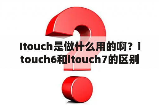 Itouch是做什么用的啊？itouch6和itouch7的区别？