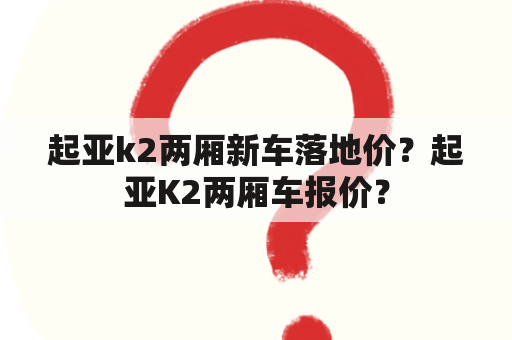 起亚k2两厢新车落地价？起亚K2两厢车报价？