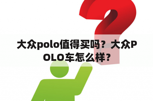 大众polo值得买吗？大众POLO车怎么样？