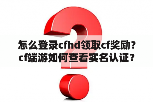 怎么登录cfhd领取cf奖励？cf端游如何查看实名认证？