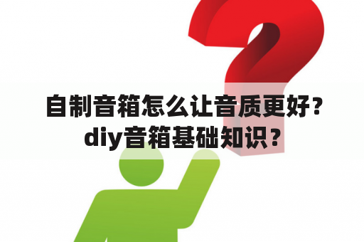 自制音箱怎么让音质更好？diy音箱基础知识？