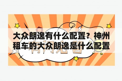 大众朗逸有什么配置？神州租车的大众朗逸是什么配置？