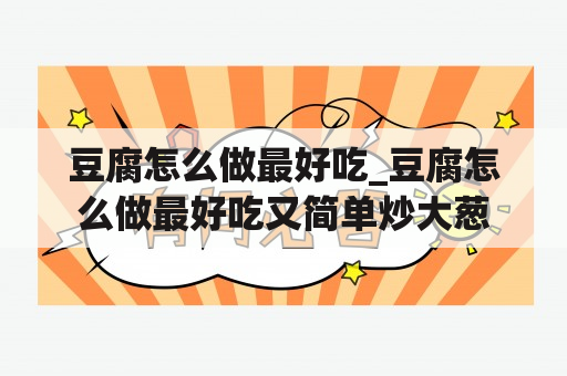 豆腐怎么做最好吃_豆腐怎么做最好吃又简单炒大葱