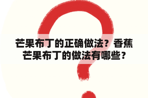 芒果布丁的正确做法？香蕉芒果布丁的做法有哪些？