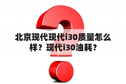 北京现代现代i30质量怎么样？现代i30油耗？