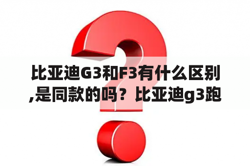 比亚迪G3和F3有什么区别,是同款的吗？比亚迪g3跑十几万公里了可以买吗？