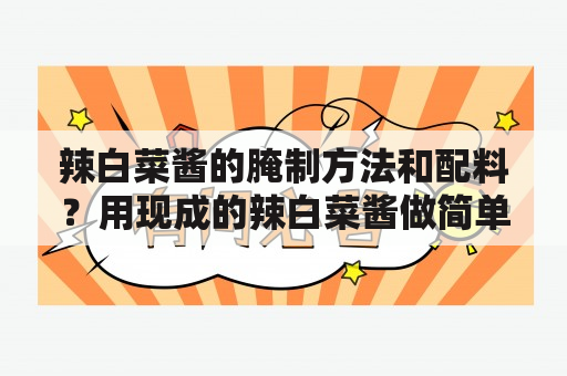 辣白菜酱的腌制方法和配料？用现成的辣白菜酱做简单的辣白菜？