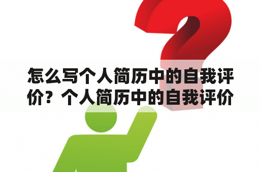 怎么写个人简历中的自我评价？个人简历中的自我评价怎么写？