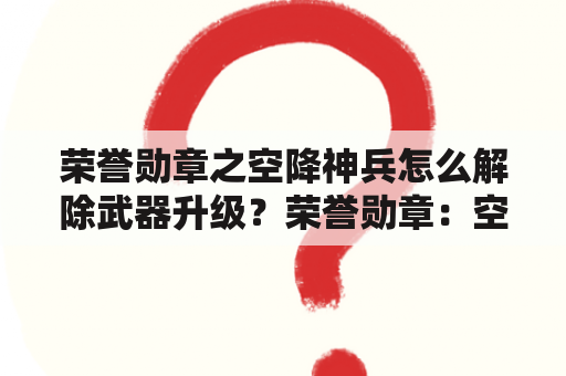 荣誉勋章之空降神兵怎么解除武器升级？荣誉勋章：空降神兵右键怎么设为保持瞄准？