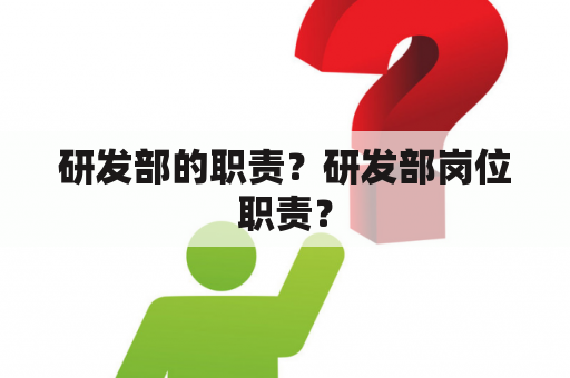 研发部的职责？研发部岗位职责？