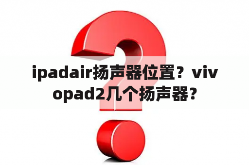 ipadair扬声器位置？vivopad2几个扬声器？