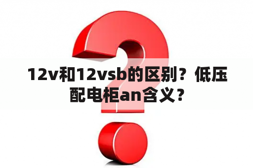 12v和12vsb的区别？低压配电柜an含义？