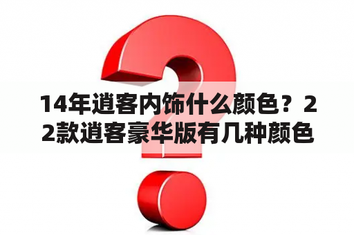 14年逍客内饰什么颜色？22款逍客豪华版有几种颜色内饰？