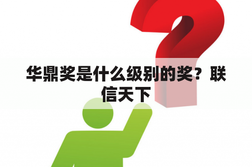 华鼎奖是什么级别的奖？联信天下