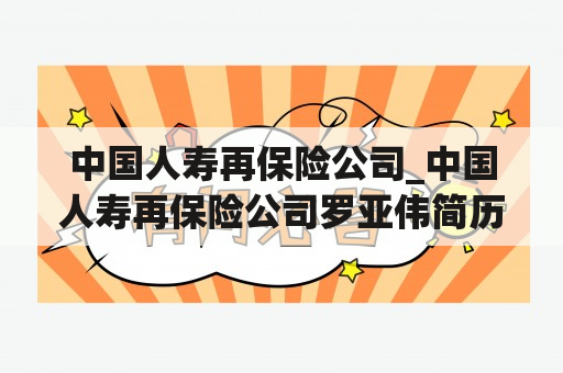 中国人寿再保险公司_中国人寿再保险公司罗亚伟简历