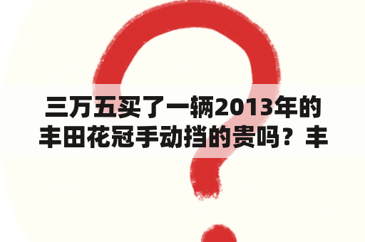 三万五买了一辆2013年的丰田花冠手动挡的贵吗？丰田花冠原装挡风玻璃多少钱？