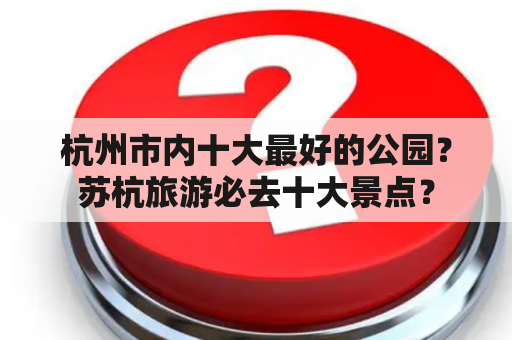 杭州市内十大最好的公园？苏杭旅游必去十大景点？