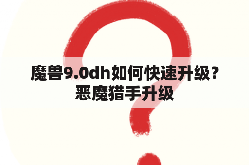 魔兽9.0dh如何快速升级？恶魔猎手升级