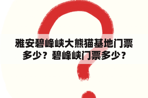 雅安碧峰峡大熊猫基地门票多少？碧峰峡门票多少？