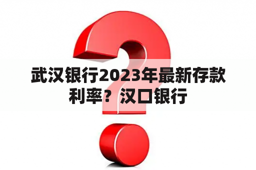 武汉银行2023年最新存款利率？汉口银行