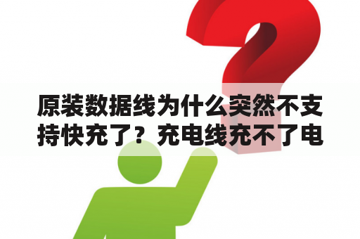 原装数据线为什么突然不支持快充了？充电线充不了电怎么办？