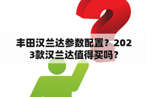 丰田汉兰达参数配置？2023款汉兰达值得买吗？