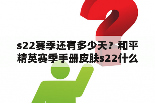 s22赛季还有多少天？和平精英赛季手册皮肤s22什么时候结束？