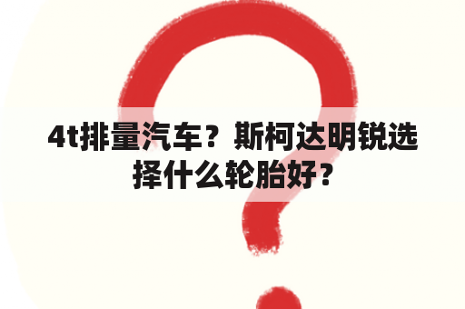 4t排量汽车？斯柯达明锐选择什么轮胎好？