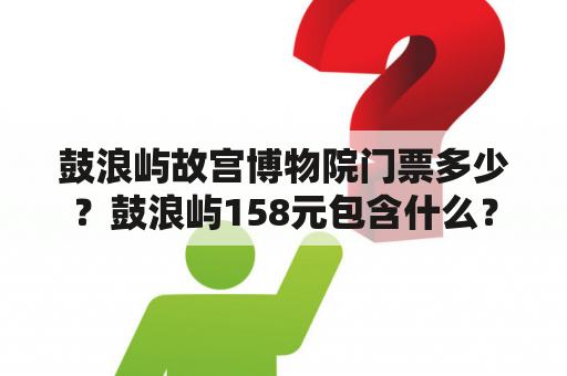 鼓浪屿故宫博物院门票多少？鼓浪屿158元包含什么？