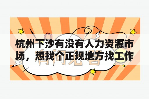 杭州下沙有没有人力资源市场，想找个正规地方找工作？下沙人才市场